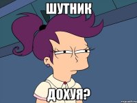 шутник дохуя?