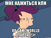 мне кажиться или rp gameworlld откроют?!