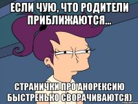 если чую, что родители приближаются... странички про анорексию быстренько сворачиваются)