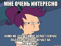 мне очень интересно кому же этот сеймур делает сейчас подход, что не отвечает на комменты