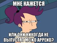 мне кажется или они никогда не выпустят meiko append?