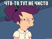 что-то тут не чисто 