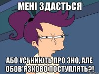 мені здається або усі ниють про зно, але обов'язково поступлять?!