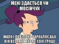 мені здається чи мосійчук мало і повільно заробляє,або він все таки ховає свої гроші