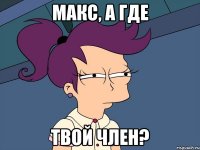 макс, а где твой член?