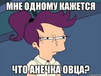 мне одному кажется что анечка овца?