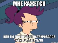 мне кажется или ты еще не зарегистрировался на игру лазертаг!!!