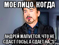 мое лицо, когда андрей жалуется, что не сдаст госы, а сдает на "5"