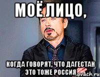 моё лицо, когда говорят, что дагестан это тоже россия