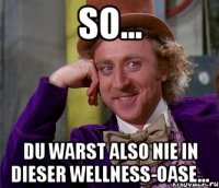 so... du warst also nie in dieser wellness-oase...