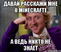 давай расскажи мне о minecrafte а ведь никто не знает