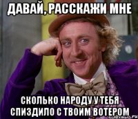 давай, расскажи мне сколько народу у тебя спиздило с твоим вотером