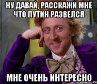 ну давай, расскажи мне что путин развелся мне очень интересно