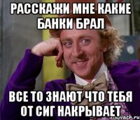 расскажи мне какие банки брал все то знают что тебя от сиг накрывает