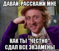 давай, расскажи мне как ты "честно" сдал все экзамены