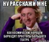 ну расскажи мне как космические корабли бороздят просторы большого театра