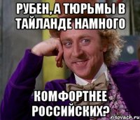 рубен, а тюрьмы в тайланде намного комфортнее российских?