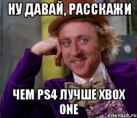 ну давай, расскажи чем ps4 лучше xbox one