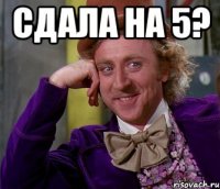 сдала на 5? 