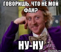 говоришь, что не мой фан? ну-ну