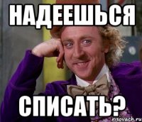 надеешься списать?