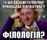 та шо ви кажете?як?як? прикладна лінгвістика ? філологія?