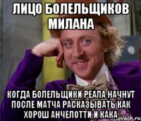 лицо болельщиков милана когда болельщики реала начнут после матча расказывать как хорош анчелотти и кака