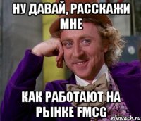 ну давай, расскажи мне как работают на рынке fmcg