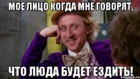 мое лицо когда мне говорят, что люда будет ездить!