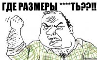 ГДЕ РАЗМЕРЫ ****ТЬ??!!