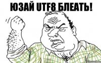 ЮЗАЙ UTF8 БЛЕАТЬ!