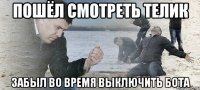 пошёл смотреть телик забыл во время выключить бота