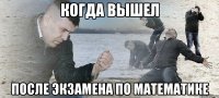 когда вышел после экзамена по математике