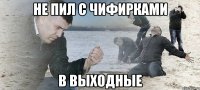 не пил с чифирками в выходные