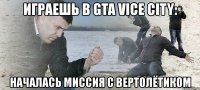 играешь в gta vice city: началась миссия с вертолётиком