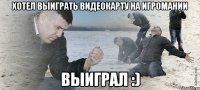 хотел выиграть видеокарту на игромании выиграл :)