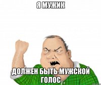 я мужик должен быть мужской голос