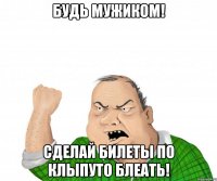 будь мужиком! сделай билеты по клыпуто блеать!