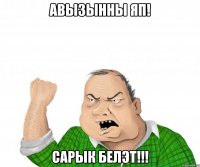 авызынны яп! сарык белэт!!!