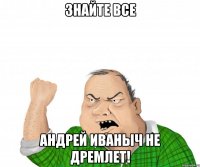 знайте все андрей иваныч не дремлет!