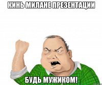 кинь милане презентации будь мужиком!