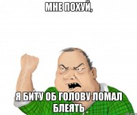 мне похуй, я биту об голову ломал блеять