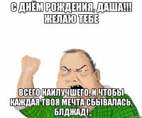 с днём рождения, даша!!! желаю тебе всего наилучшего, и чтобы каждая твоя мечта сбывалась, блджад!