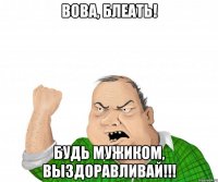 вова, блеать! будь мужиком, выздоравливай!!!