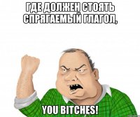 где должен стоять спрягаемый глагол, you bitches!