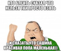 кто блеать сказал что нельзя так просто взять и сказать что сашина красивая попа маленькая))