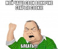 мой чаще свои вонючие старые cookie блеать!!!