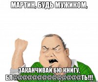 мартин, будь мужиком, заканчивай 6ю книгу, бл@@@@@@@@@@@@@@ть!!!