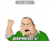 соберитесь девочки блт*ь!