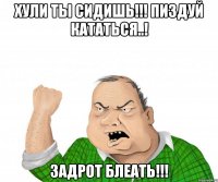 хули ты сидишь!!! пиздуй кататься..! задрот блеать!!!